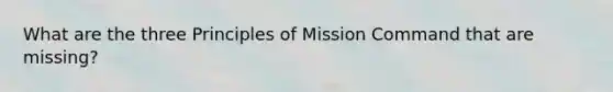 What are the three Principles of Mission Command that are missing?