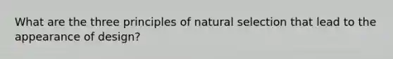 What are the three principles of natural selection that lead to the appearance of design?