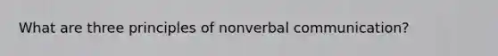 What are three principles of nonverbal communication?