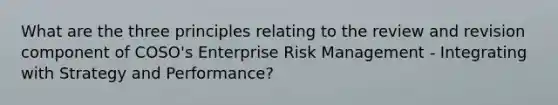 What are the three principles relating to the review and revision component of COSO's Enterprise Risk Management - Integrating with Strategy and Performance?