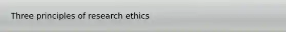 Three principles of research ethics