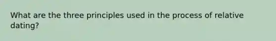 What are the three principles used in the process of relative dating?