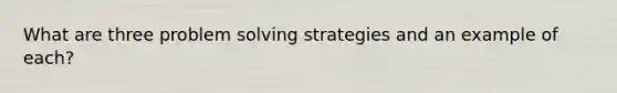 What are three <a href='https://www.questionai.com/knowledge/kZi0diIlxK-problem-solving' class='anchor-knowledge'>problem solving</a> strategies and an example of each?