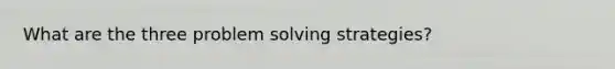 What are the three problem solving strategies?