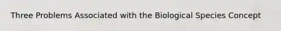 Three Problems Associated with the Biological Species Concept