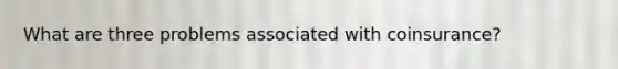 What are three problems associated with coinsurance?