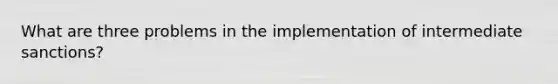 What are three problems in the implementation of intermediate sanctions?