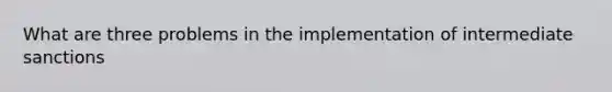 What are three problems in the implementation of intermediate sanctions