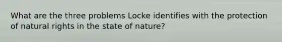 What are the three problems Locke identifies with the protection of natural rights in the state of nature?