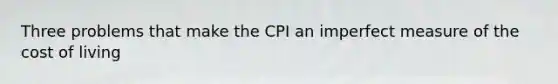 Three problems that make the CPI an imperfect measure of the cost of living