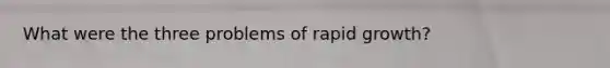 What were the three problems of rapid growth?