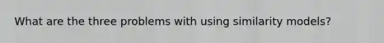 What are the three problems with using similarity models?