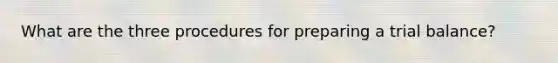 What are the three procedures for preparing a trial balance?