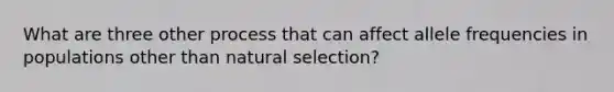 What are three other process that can affect allele frequencies in populations other than natural selection?