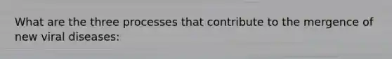 What are the three processes that contribute to the mergence of new viral diseases: