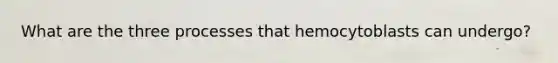 What are the three processes that hemocytoblasts can undergo?
