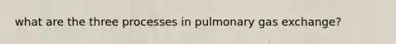 what are the three processes in pulmonary gas exchange?