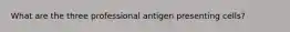 What are the three professional antigen presenting cells?