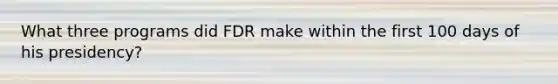 What three programs did FDR make within the first 100 days of his presidency?