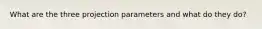 What are the three projection parameters and what do they do?