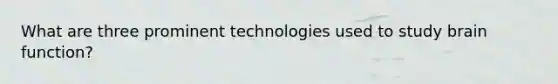 What are three prominent technologies used to study brain function?