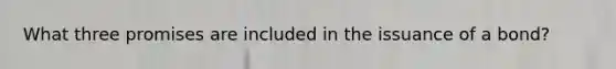 What three promises are included in the issuance of a bond?