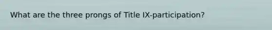 What are the three prongs of Title IX-participation?