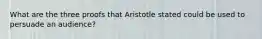 What are the three proofs that Aristotle stated could be used to persuade an audience?