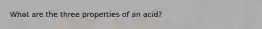 What are the three properties of an acid?