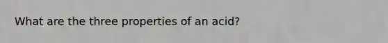 What are the three properties of an acid?