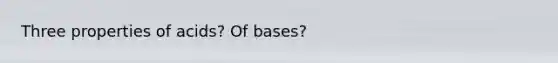 Three properties of acids? Of bases?