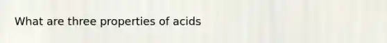 What are three properties of acids