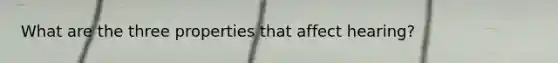 What are the three properties that affect hearing?