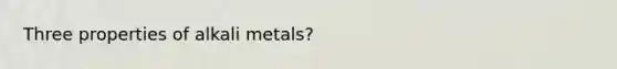 Three properties of alkali metals?