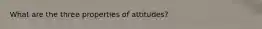 What are the three properties of attitudes?