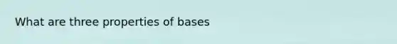 What are three properties of bases