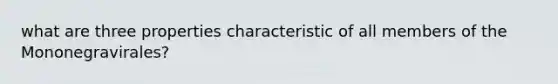 what are three properties characteristic of all members of the Mononegravirales?