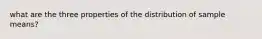 what are the three properties of the distribution of sample means?