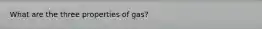 What are the three properties of gas?