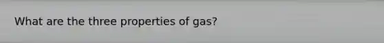 What are the three properties of gas?