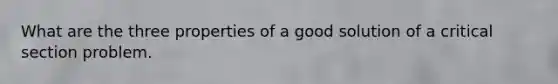 What are the three properties of a good solution of a critical section problem.