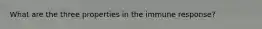 What are the three properties in the immune response?