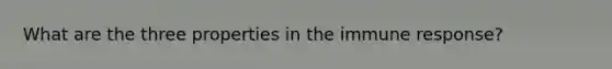 What are the three properties in the immune response?