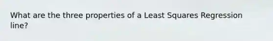 What are the three properties of a Least Squares Regression line?
