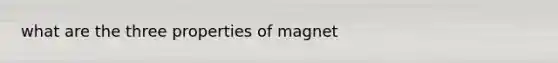 what are the three properties of magnet