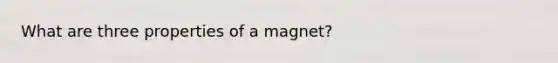 What are three properties of a magnet?