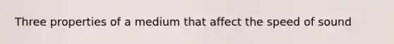 Three properties of a medium that affect the speed of sound