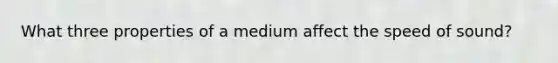 What three properties of a medium affect the speed of sound?