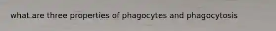 what are three properties of phagocytes and phagocytosis