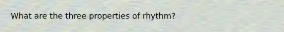 What are the three properties of rhythm?